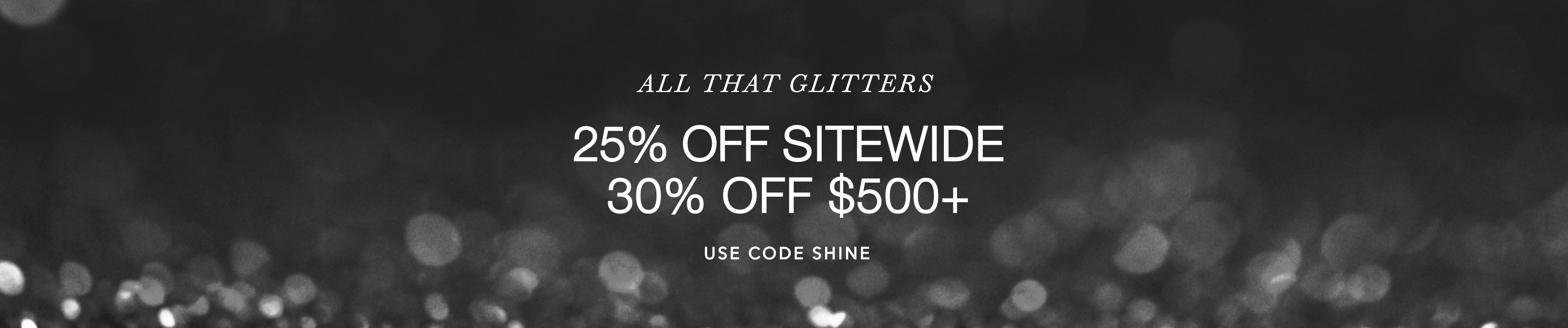 All that Glitters | 25% Off Sitewide | 30% OFF $500+ | Use Code SHINE