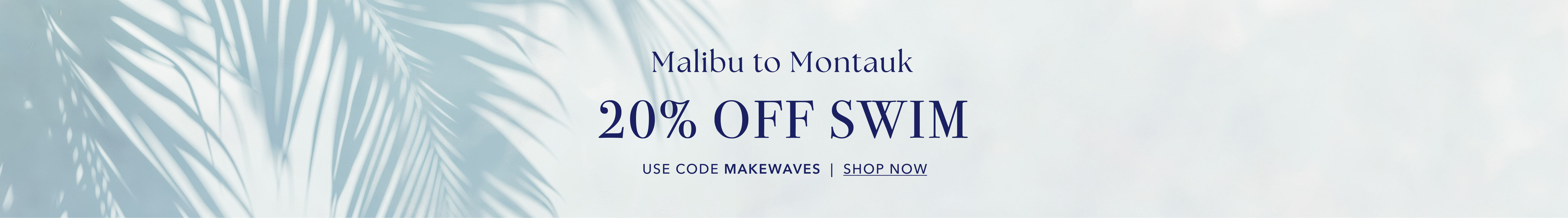 Malibu to Montauk | 20% OFF SWIM | USE CODE MAKEWAVES | SHOP NOW