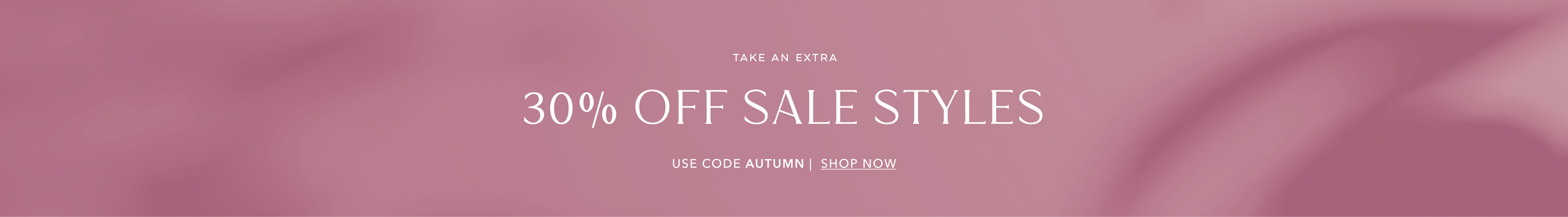 TAKE AN EXTRA 30% OFF SALE STYLES USE CODE: AUTUMN | SHOP NOW